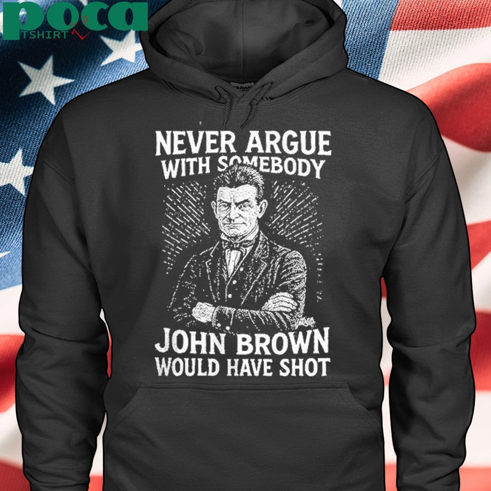 Never Argue With Somebody John Brown Would Have Shot Shirt