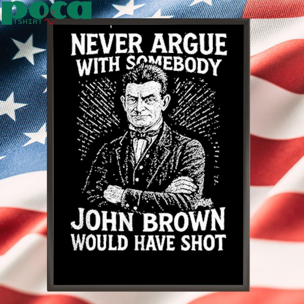 Never Argue With Somebody John Brown Would Have Shot Shirt
