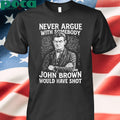 Never Argue With Somebody John Brown Would Have Shot Shirt