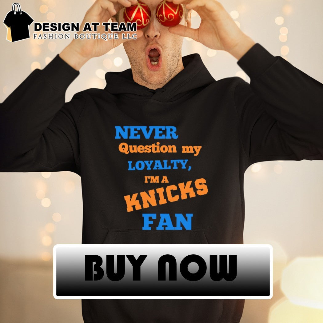 Never question my loyalty I’m a Knicks fan shirt