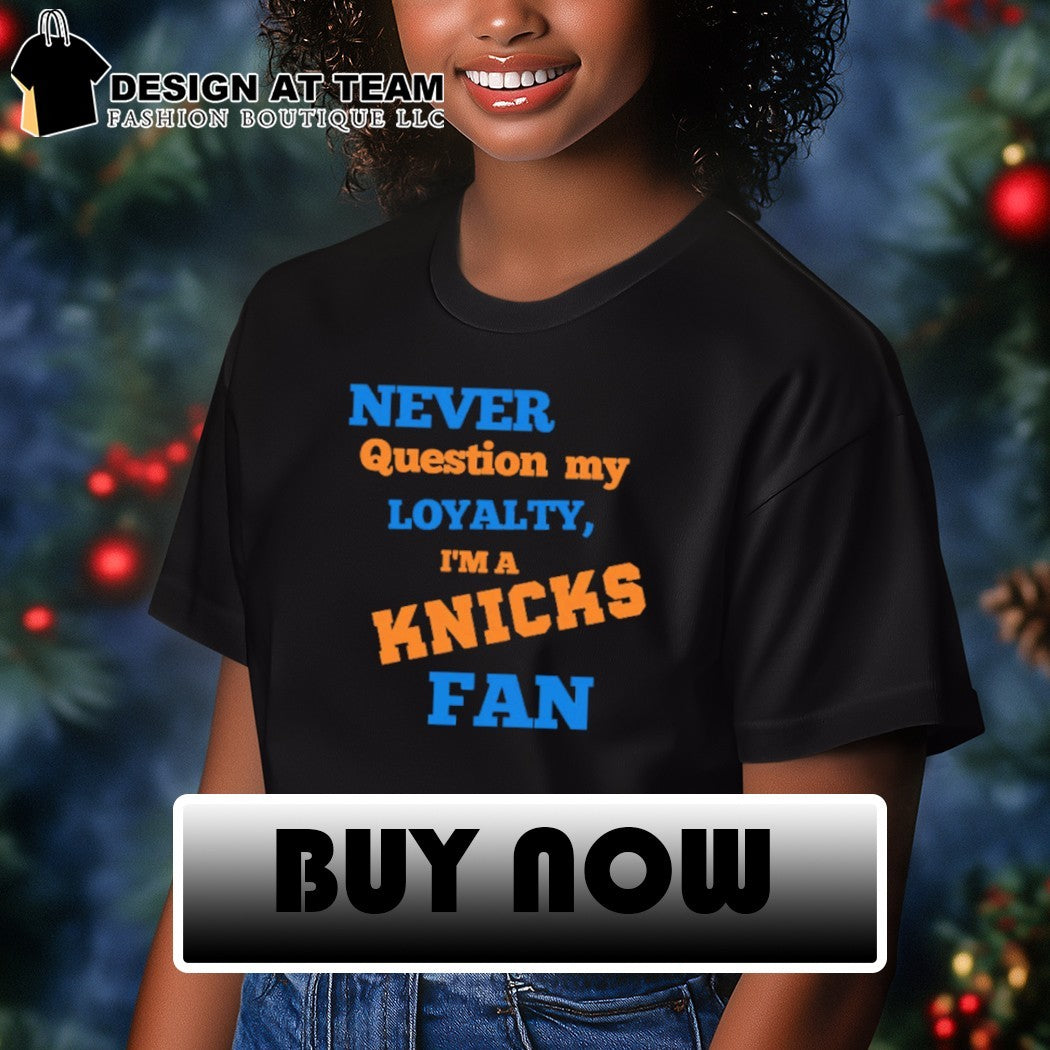 Never question my loyalty I’m a Knicks fan shirt