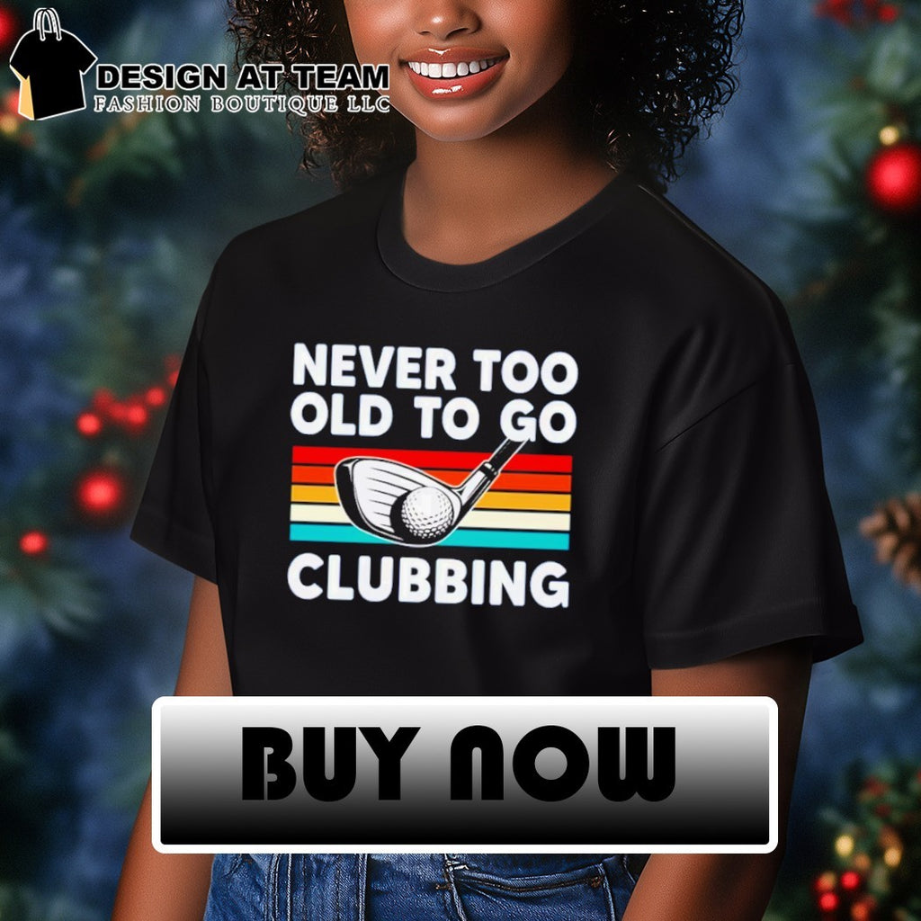 Never too old to go clubbing golf clubs vintage shirt
