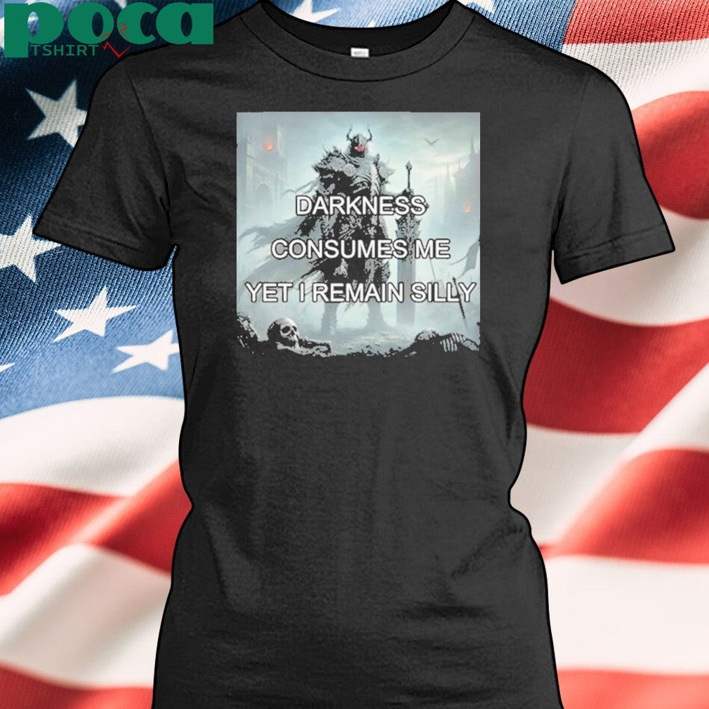 Darkness Consumes Me Yet I Remain Silly Shirt