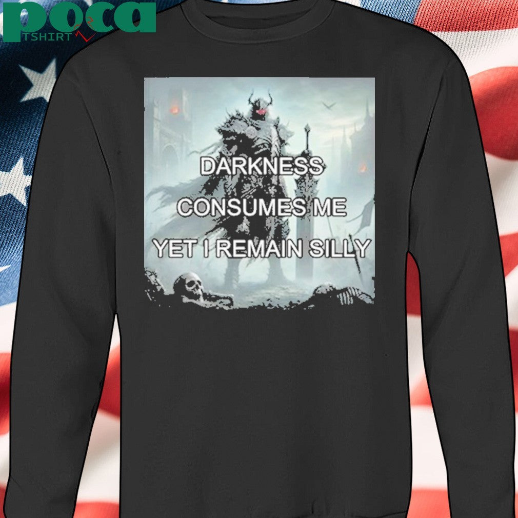 Darkness Consumes Me Yet I Remain Silly Shirt