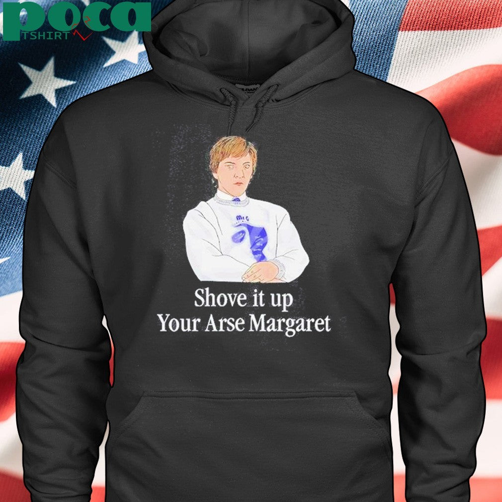 Shove It Up Your Arse Margaret T-Shirt