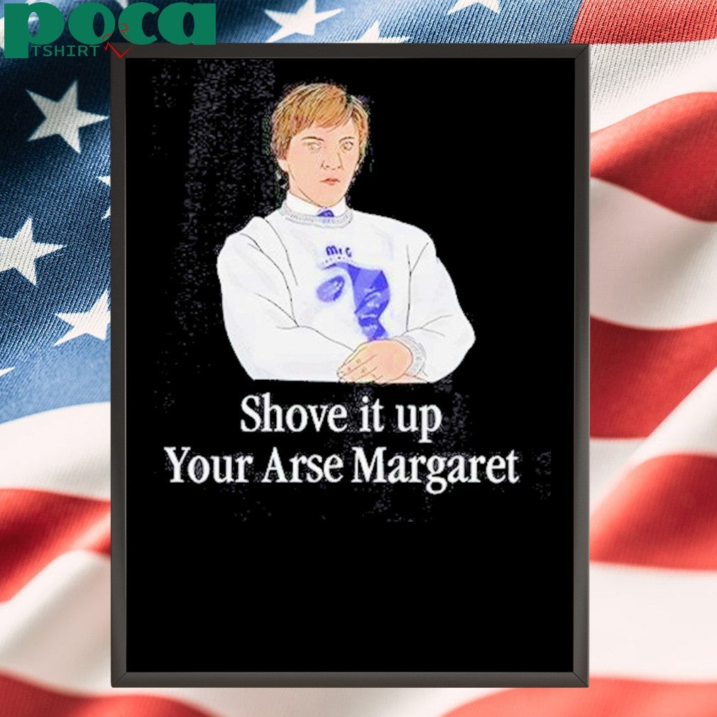 Shove It Up Your Arse Margaret T-Shirt