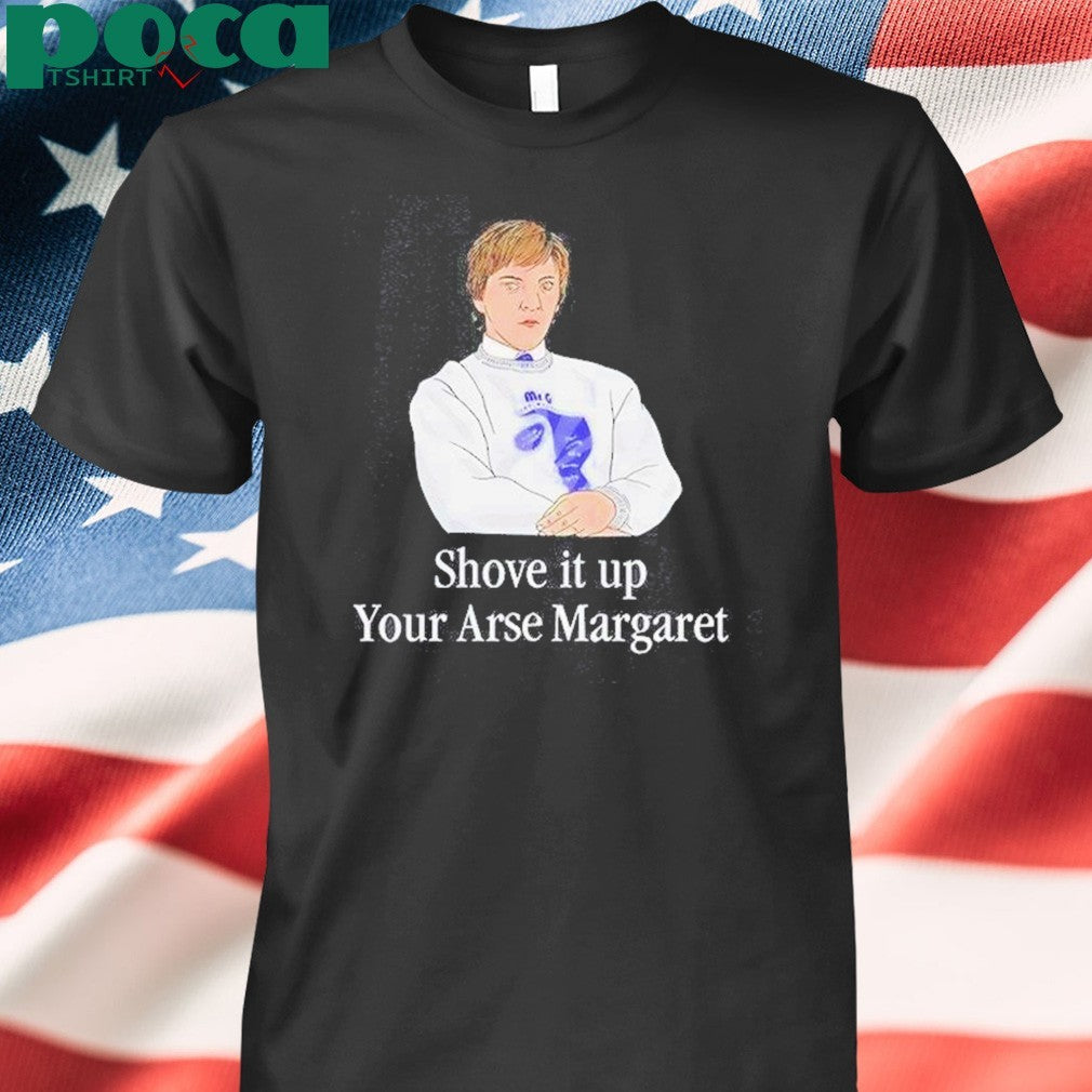 Shove It Up Your Arse Margaret T-Shirt