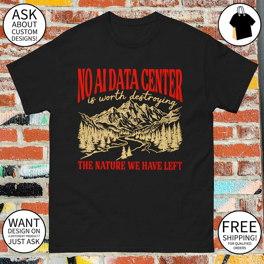 No data center is worth destroying the nature we have left shirt