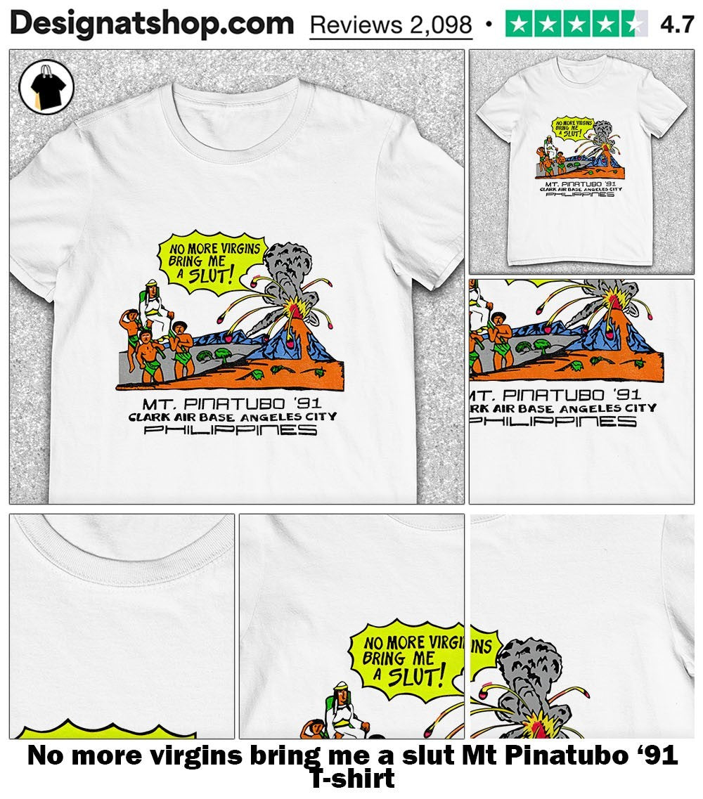 No more virgins bring me a slut Mt Pinatubo ’91 shirt