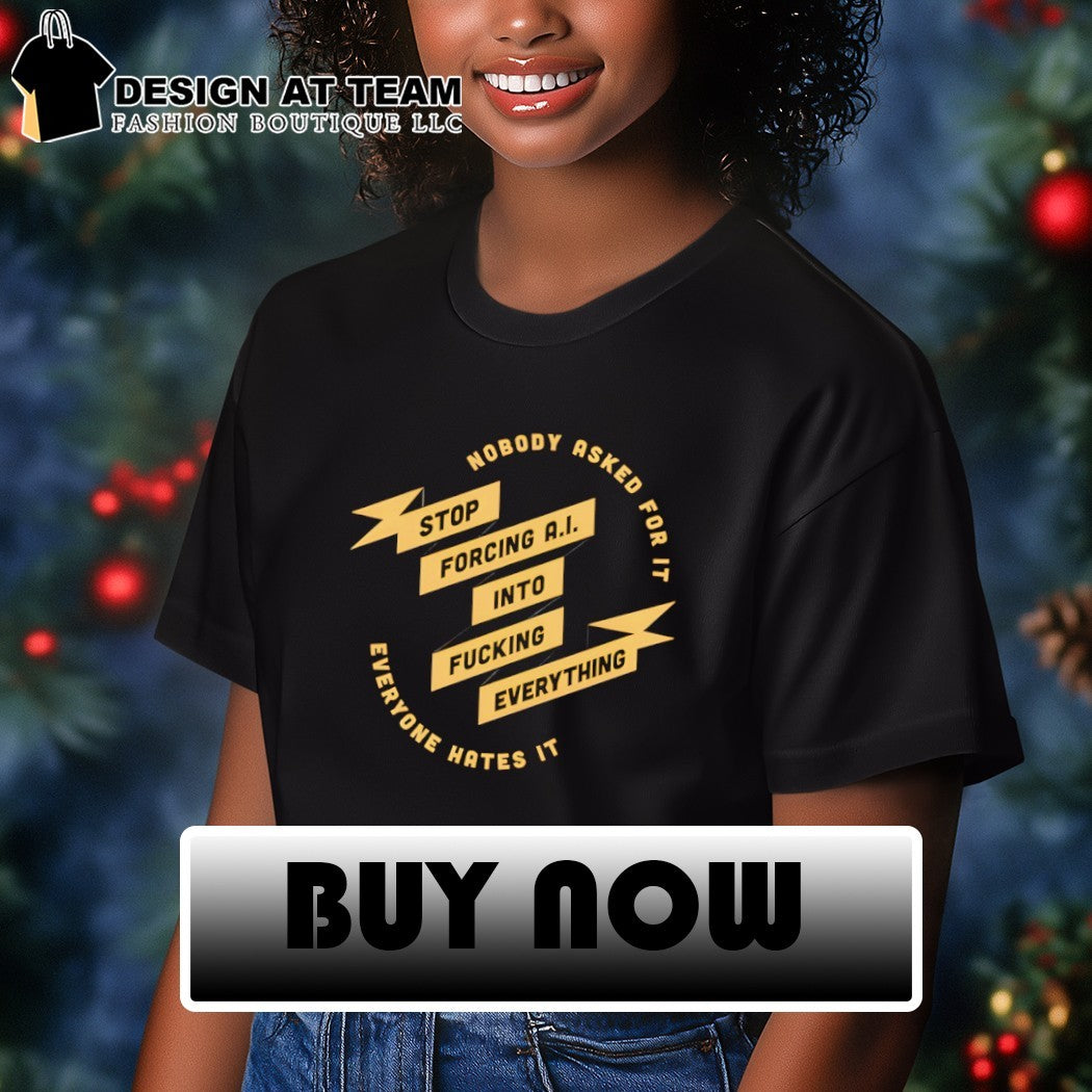 Nobody stop ask forcing AI into for it fucking everything everyone hates it shirt