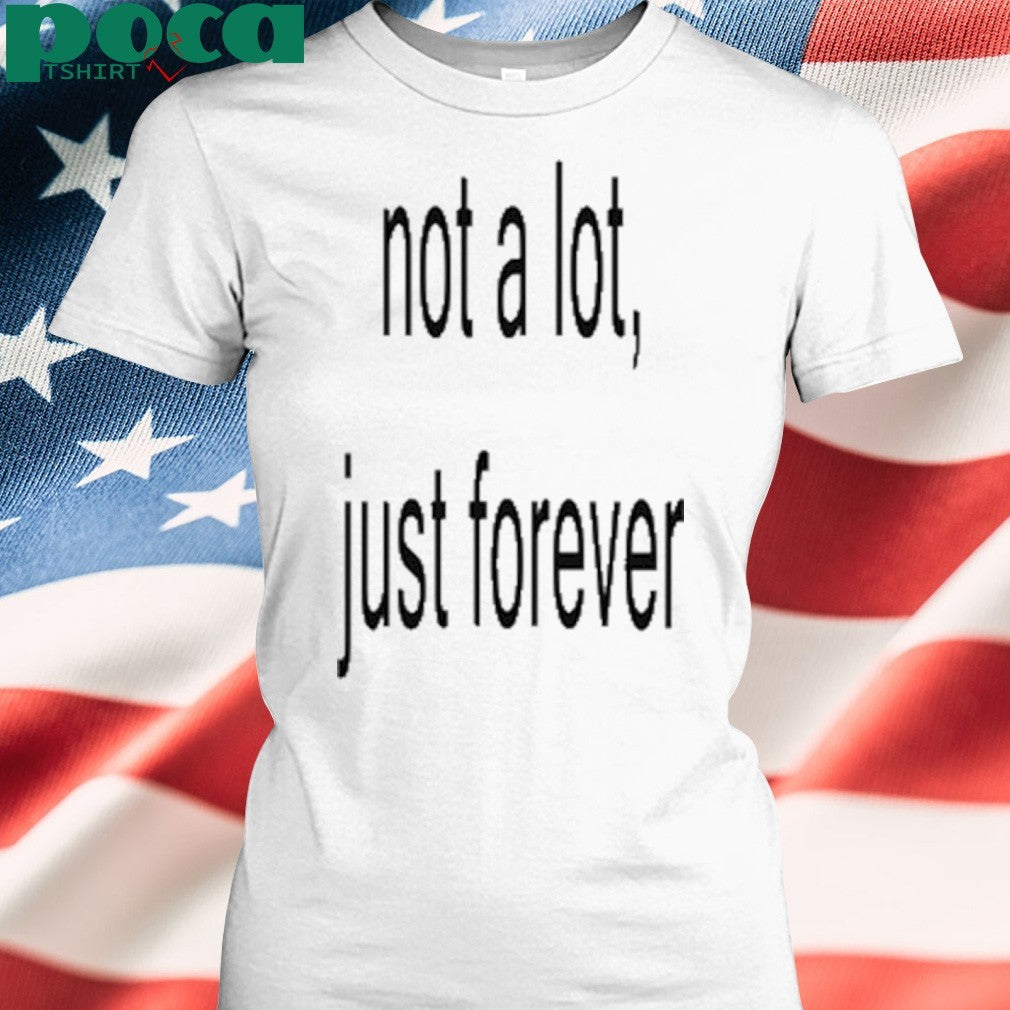 Not A Lot Just Forever T-Shirt