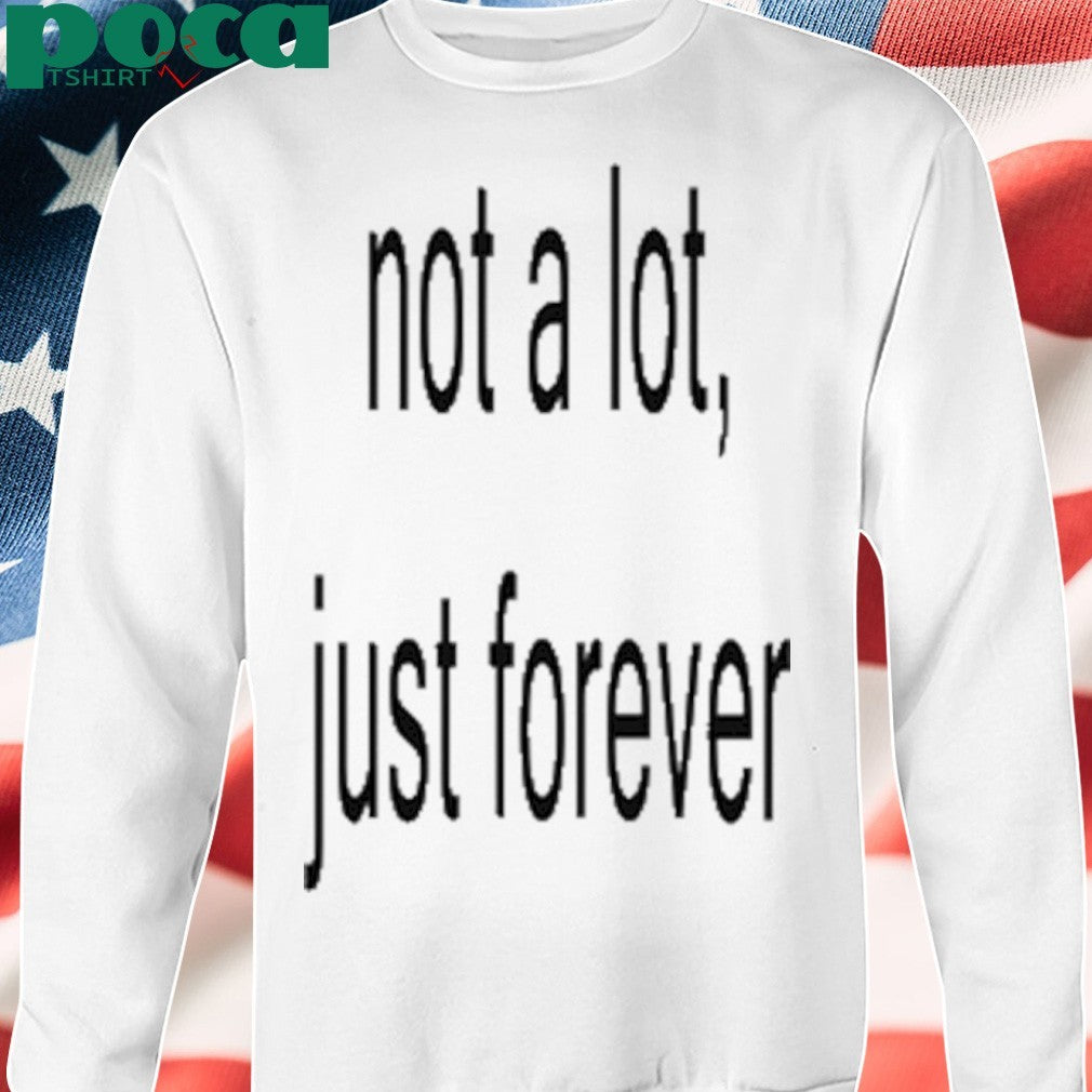 Not A Lot Just Forever T-Shirt