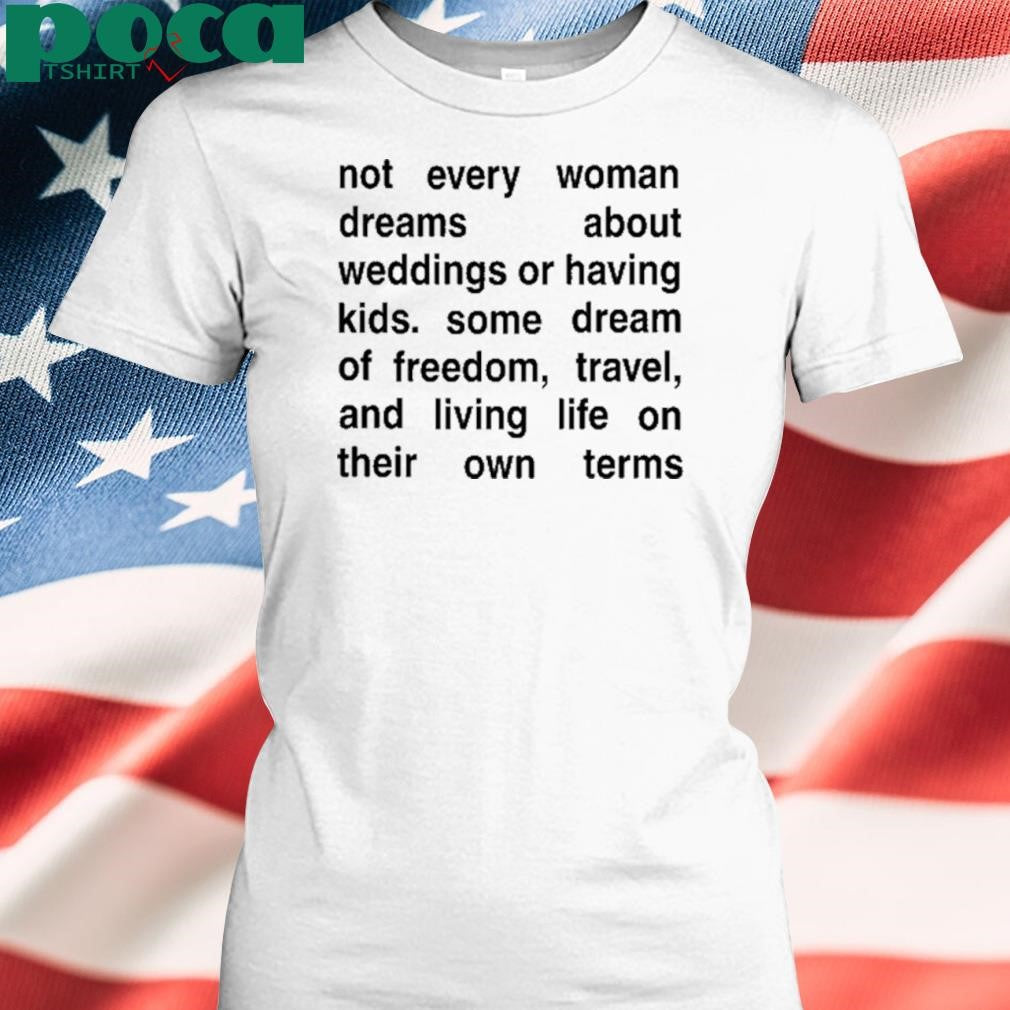 Not Every Woman Dreams About Weddings Or Having Kids. Some Dream Of Freedom, Travel, And Living Life On Their Own Terms Tee Shirt
