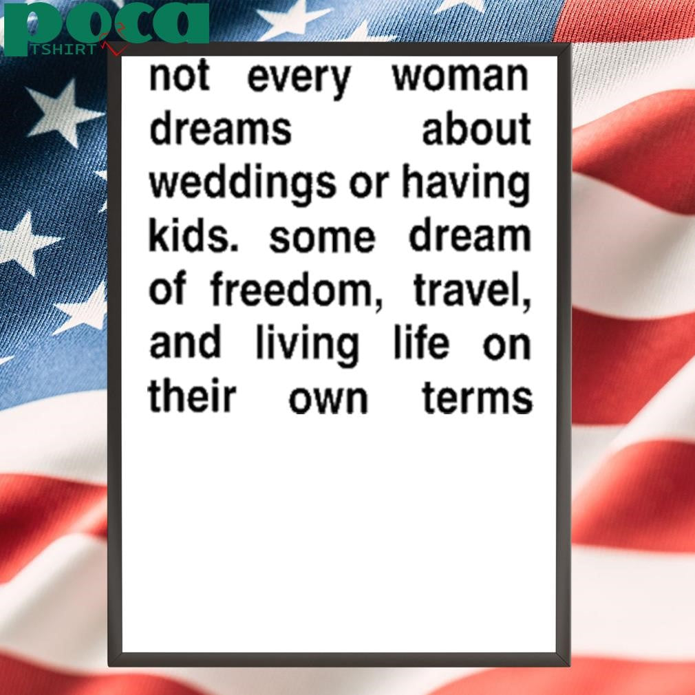 Not Every Woman Dreams About Weddings Or Having Kids. Some Dream Of Freedom, Travel, And Living Life On Their Own Terms Tee Shirt