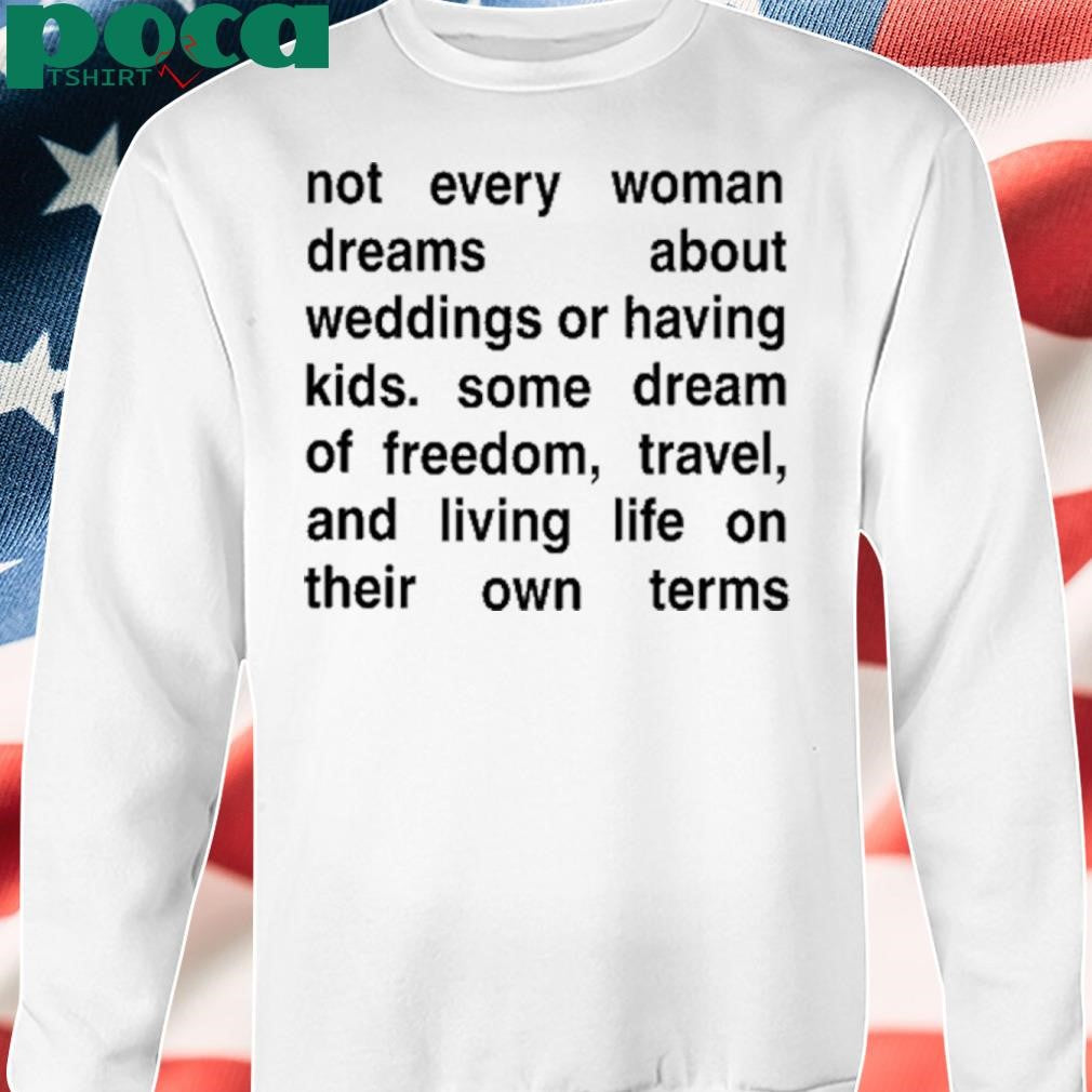 Not Every Woman Dreams About Weddings Or Having Kids. Some Dream Of Freedom, Travel, And Living Life On Their Own Terms Tee Shirt