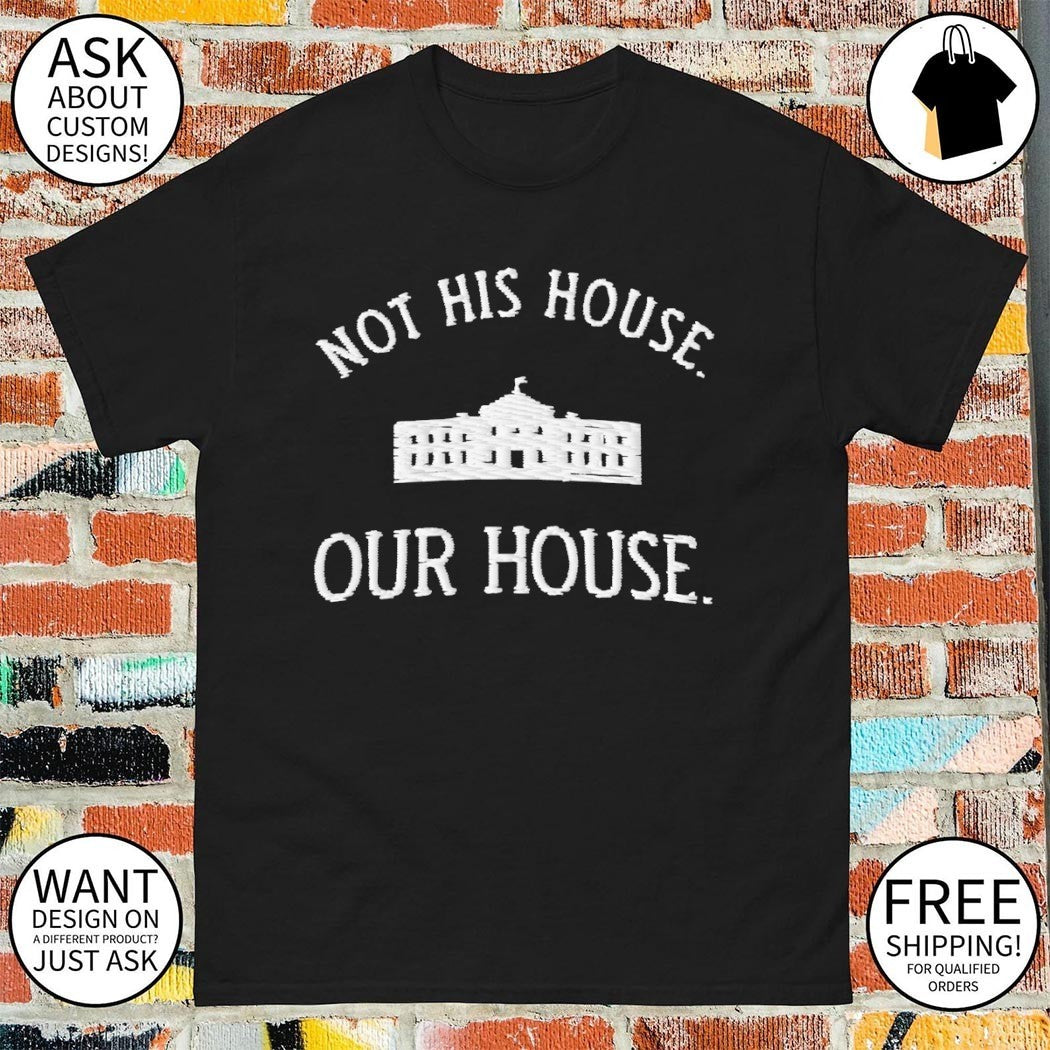 Not His House Our House White house Anti-Trump shirt