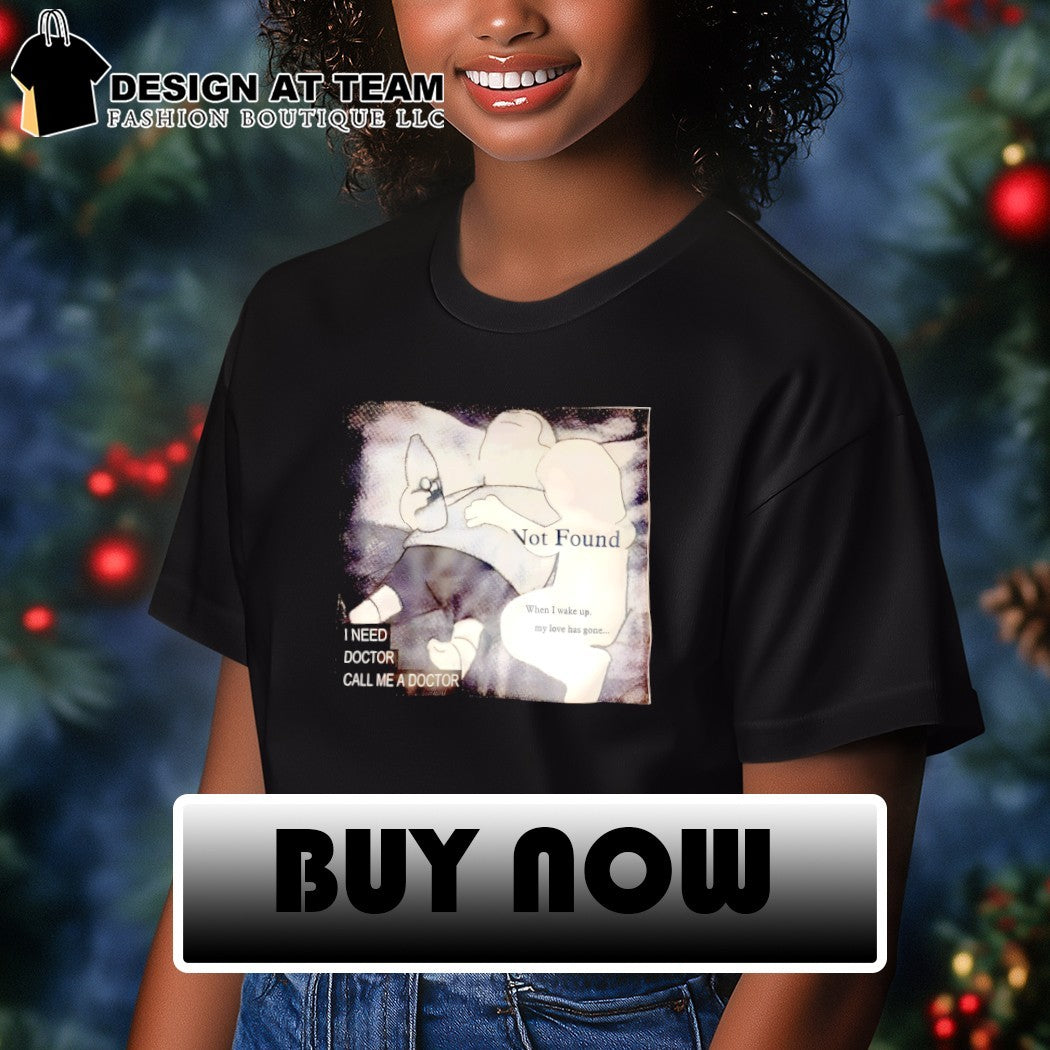 Not found when I wake up my love has gone I need doctor call me a doctor shirt
