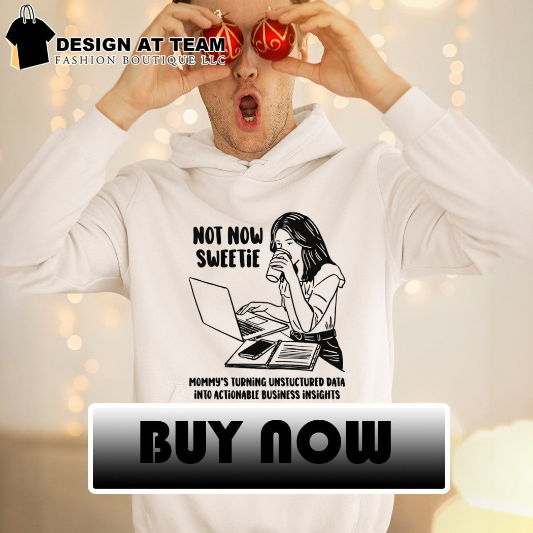 Not now sweetie mommy’s turning unstructured data into actionable business insights shirt