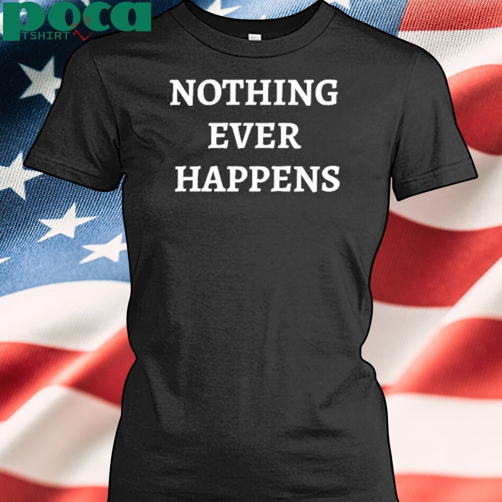 Nothing Ever Happens T-shirt