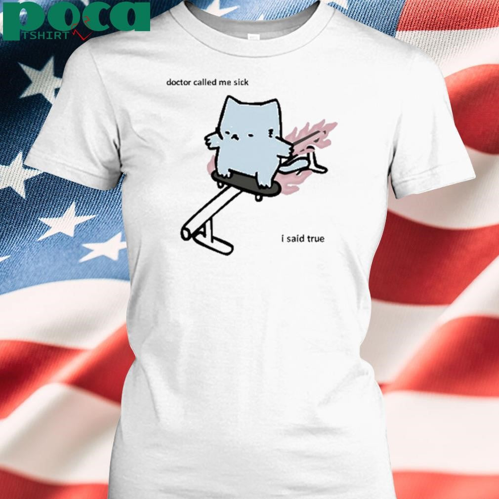 Nubcat Doctor Called Me Sick I Said True T Shirt