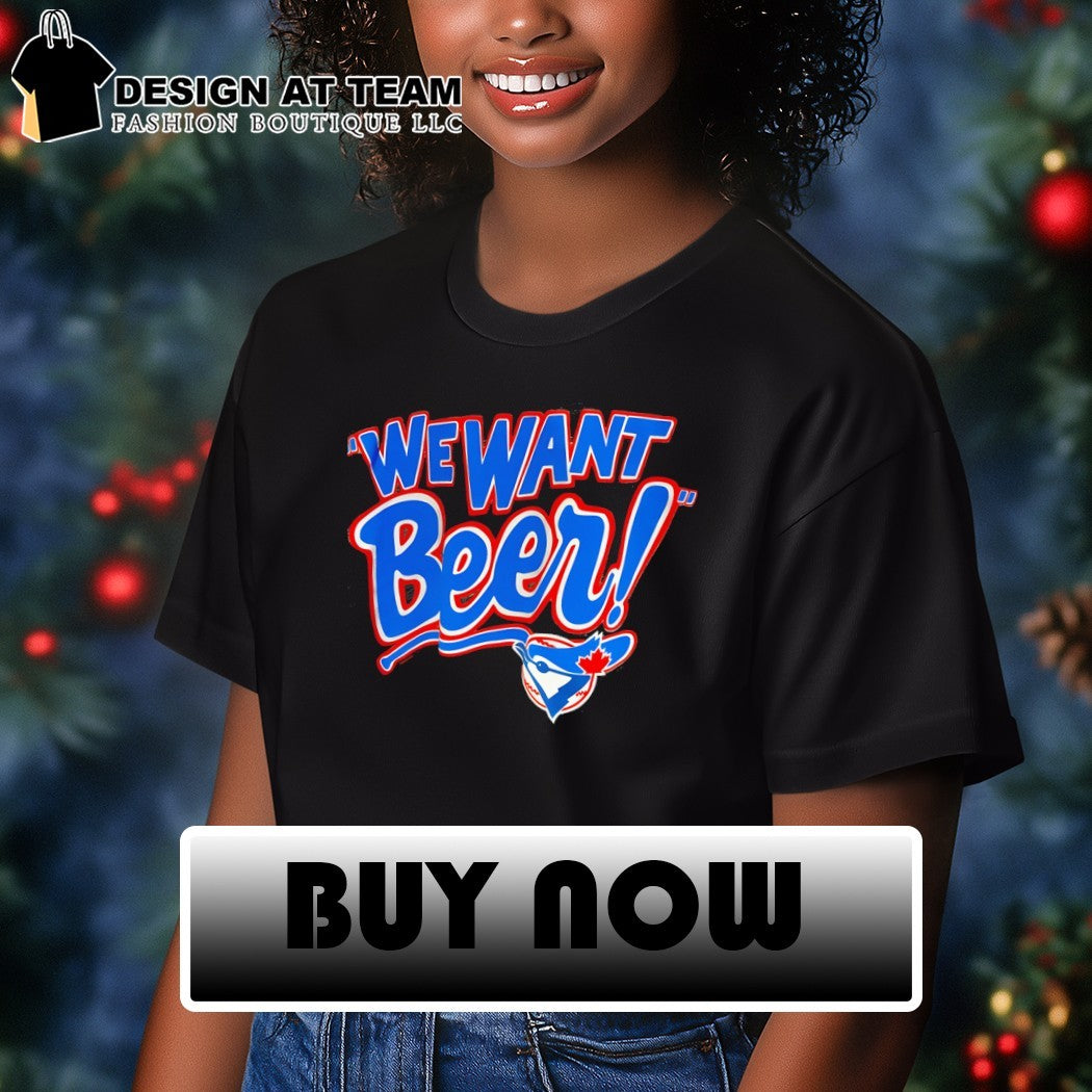 We want Beer Toronto Blue Jays MLB Baseball 2026 shirt