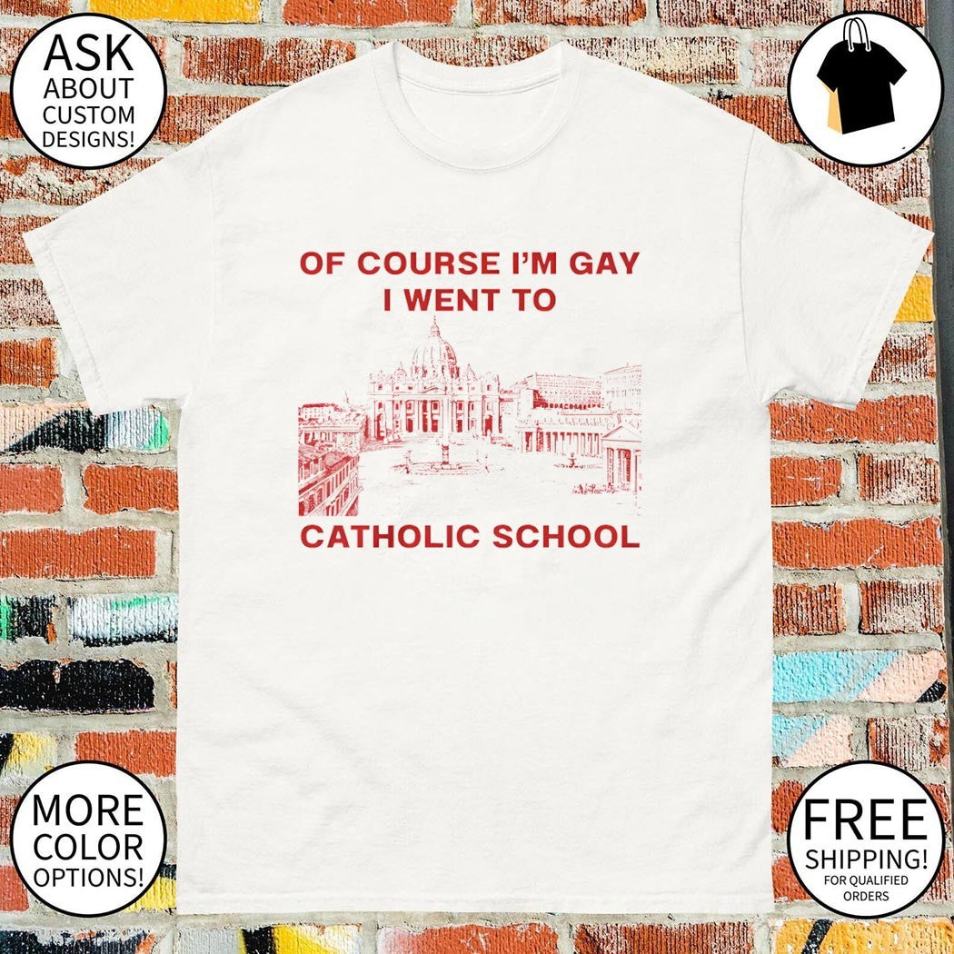 Of course I’m Gay I went to Catholic school LGBT shirt