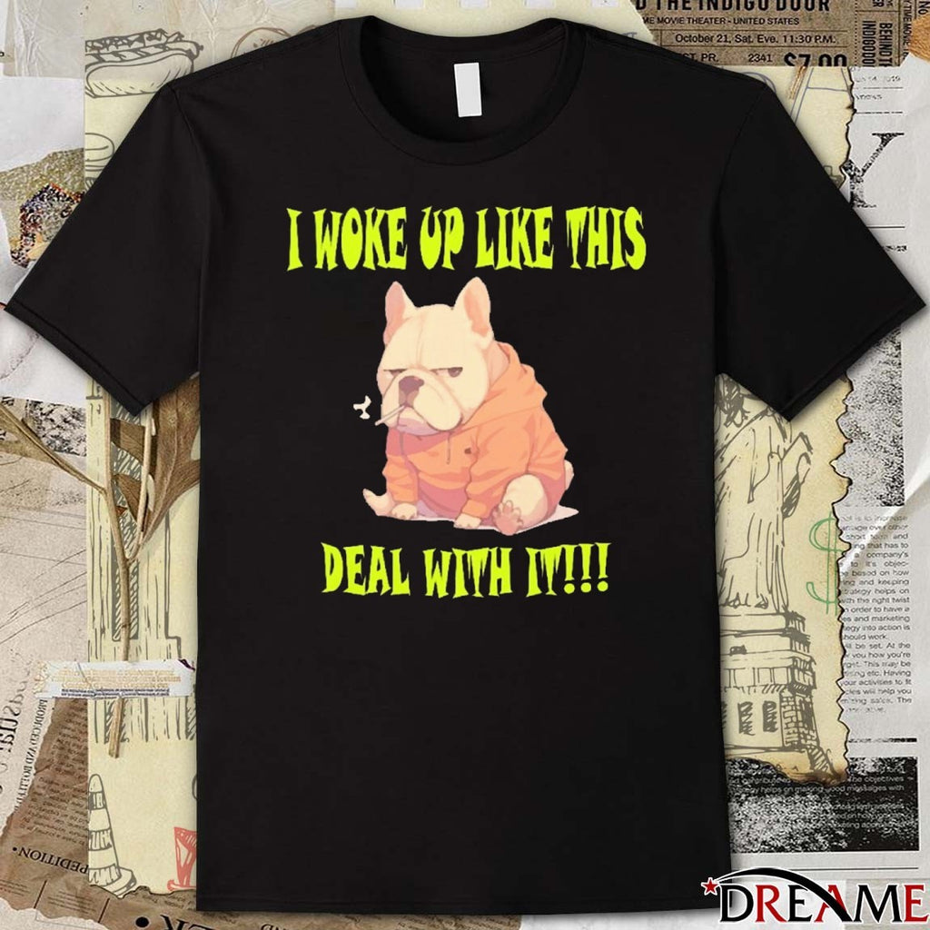 2025 I Woke Up Like This Deal With It French Bulldog t-shirt