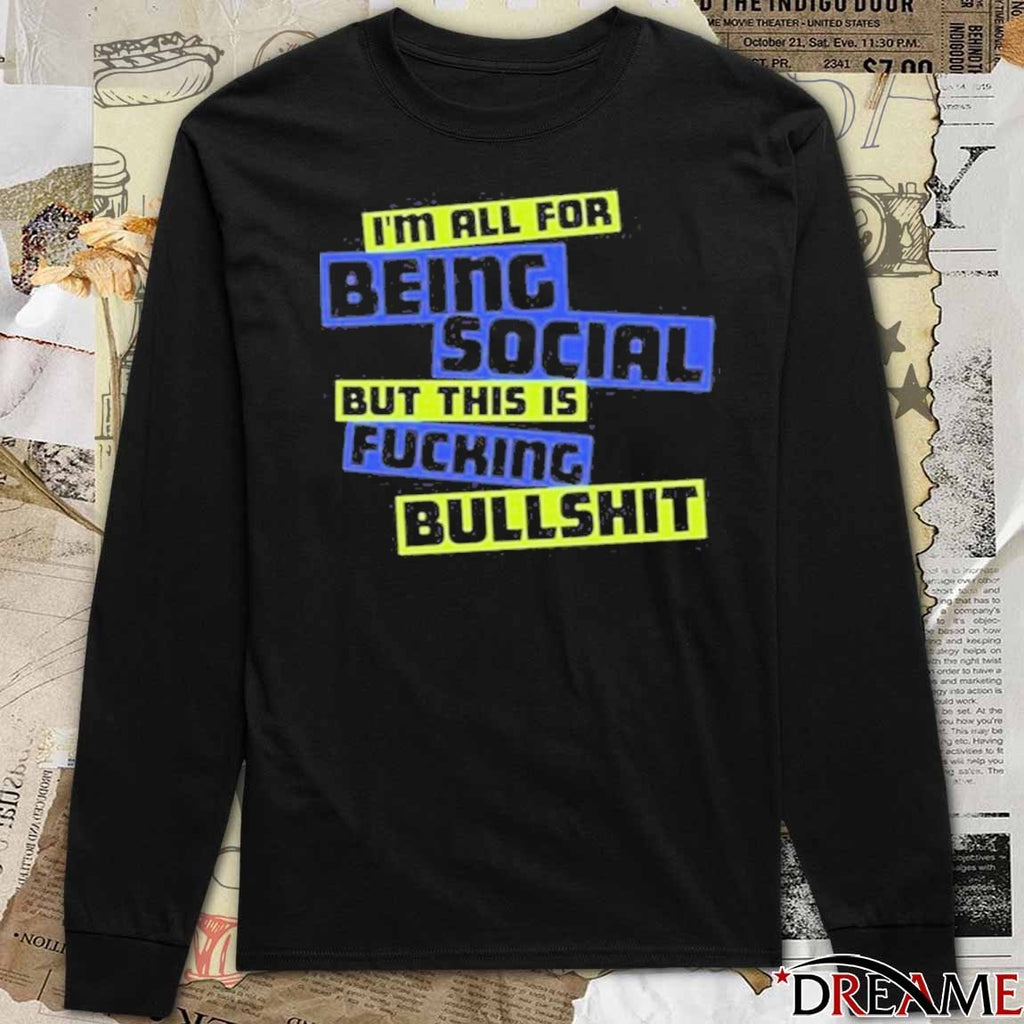 2025 I’m All For Being Social But This Is Fucking Bullshit t-shirt