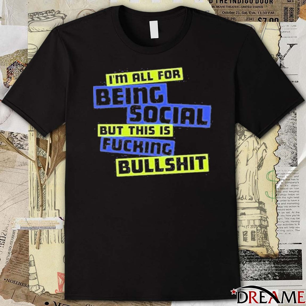 2025 I’m All For Being Social But This Is Fucking Bullshit t-shirt