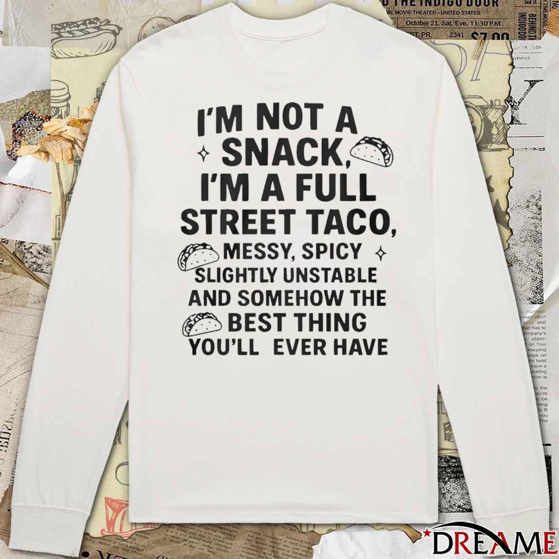 2025 Im Not A Snack Im A Full Street Taco Messy Spicy Slightly Unstable And Somehow The Best Thing You’ll Ever Have t-shirt