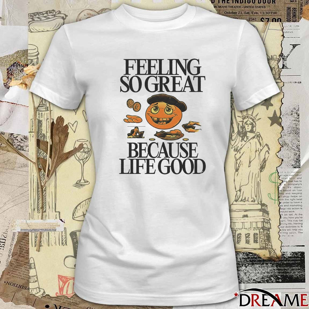 2026 Feeling So great Because Life Good t-shirt