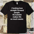 2026 I Fucking Love Straight Forward People No Bullshit Makes Life So Much Easier t-shirt