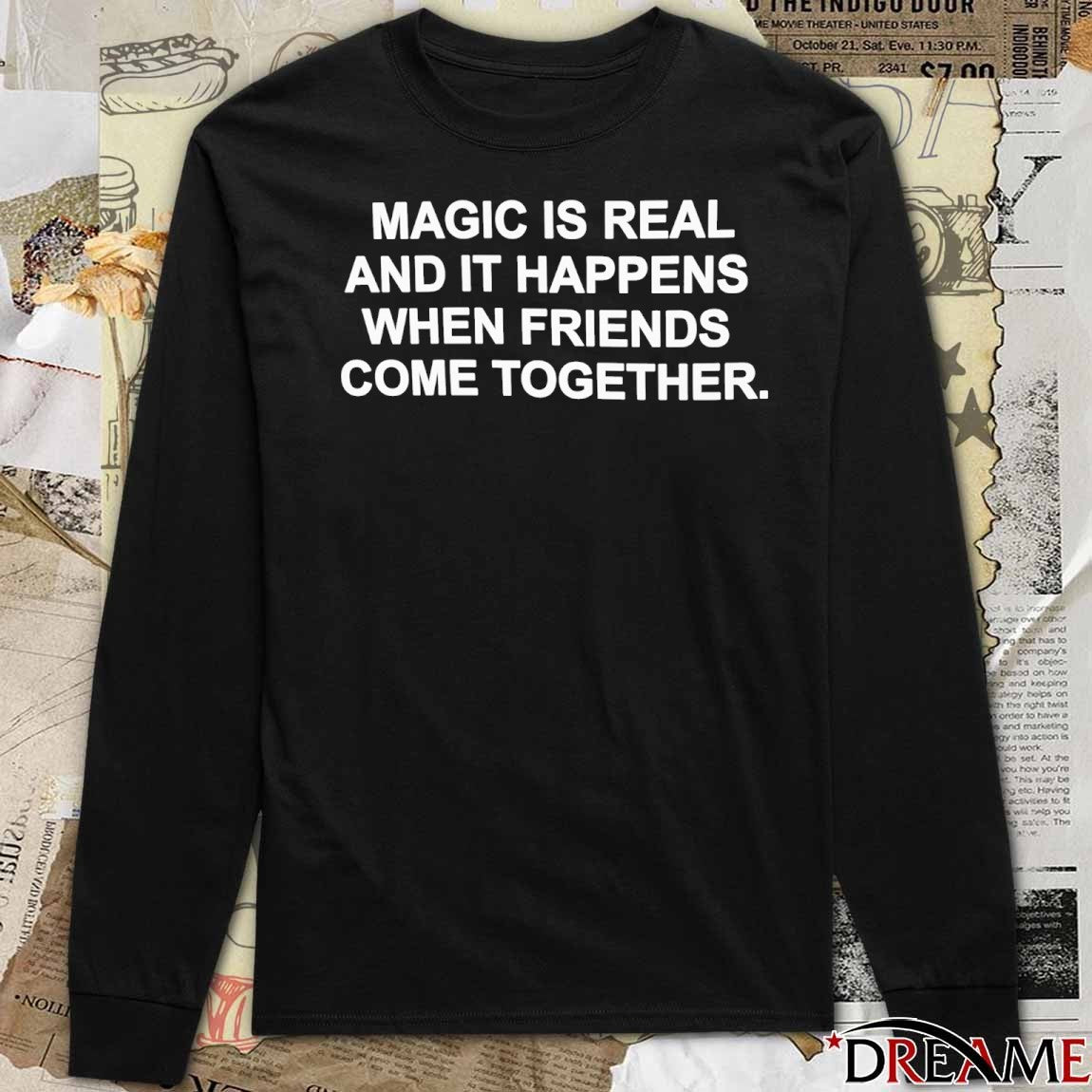 2026 Magic Is Real And It Happens When Friends Come Together t-shirt