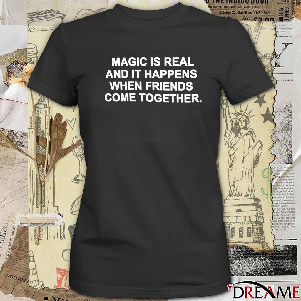 2026 Magic Is Real And It Happens When Friends Come Together t-shirt