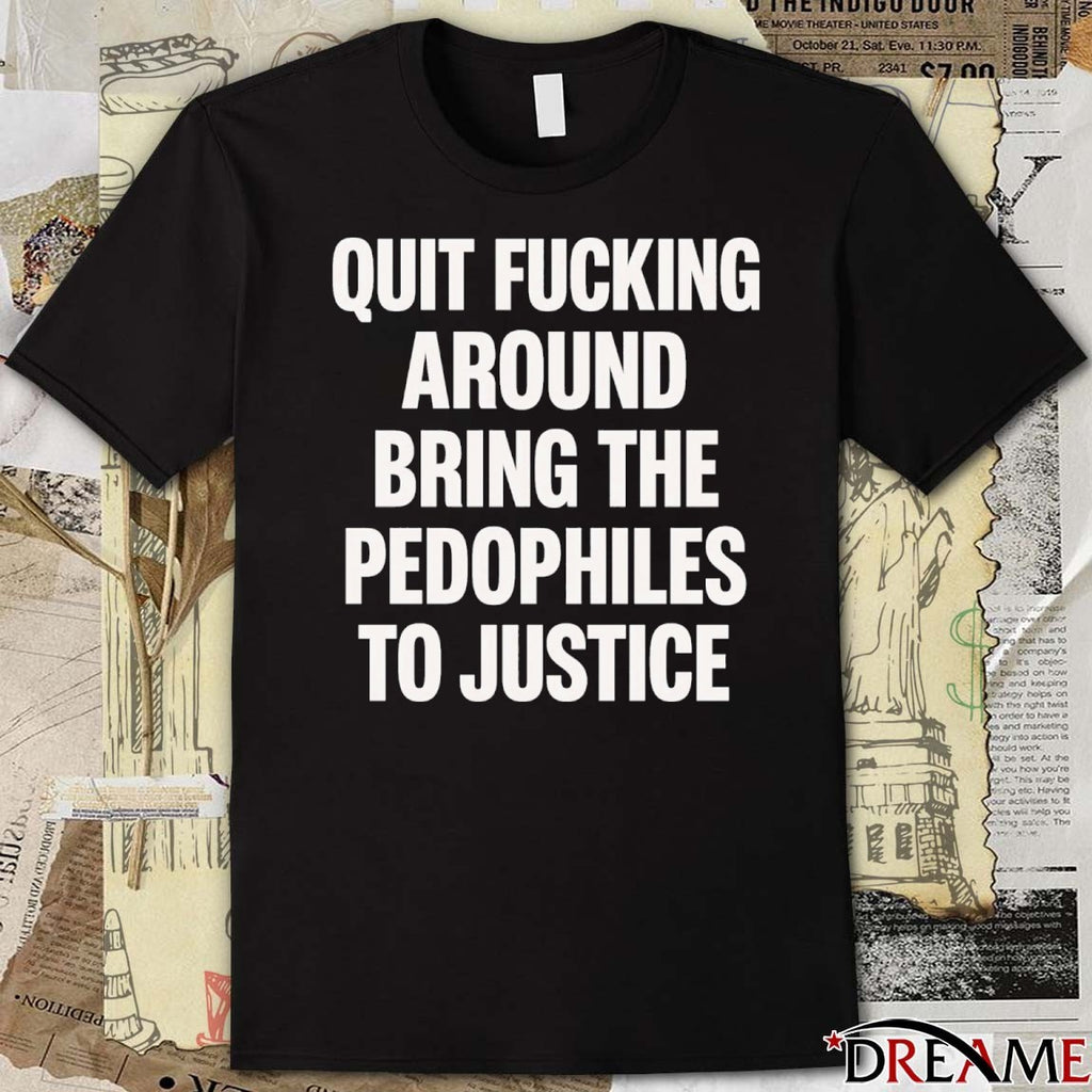 2026 Quit Fucking Around Bring The Pedophiles To Justice t-shirt