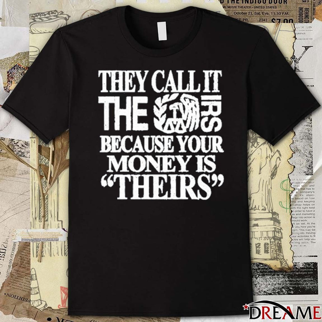 2026 They Call It The Irs Because Your Money Is Theirs t-shirt