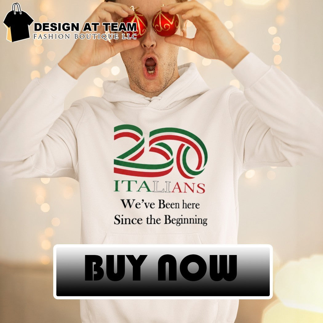 250 Italians We’ve Been Here Since The Beginning shirt