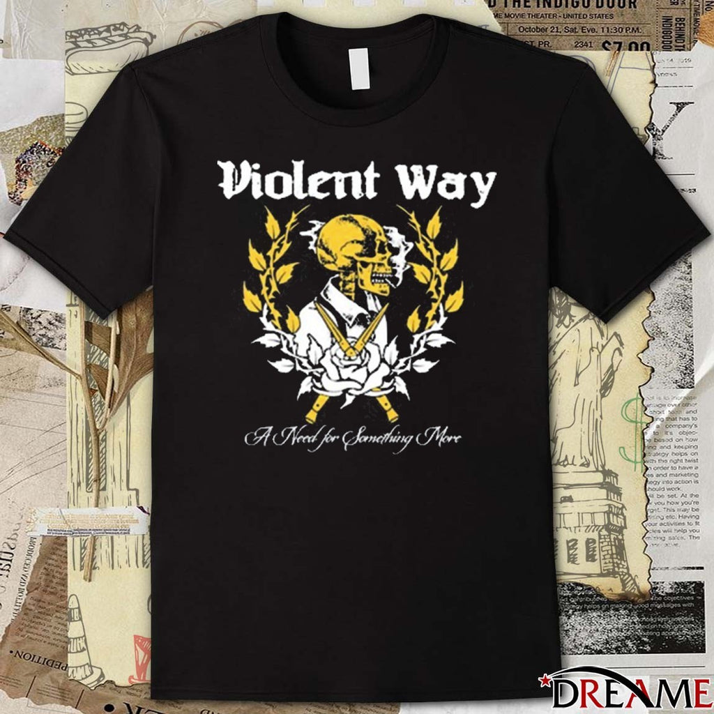 A Need for Something More Violent Way New t-shirt