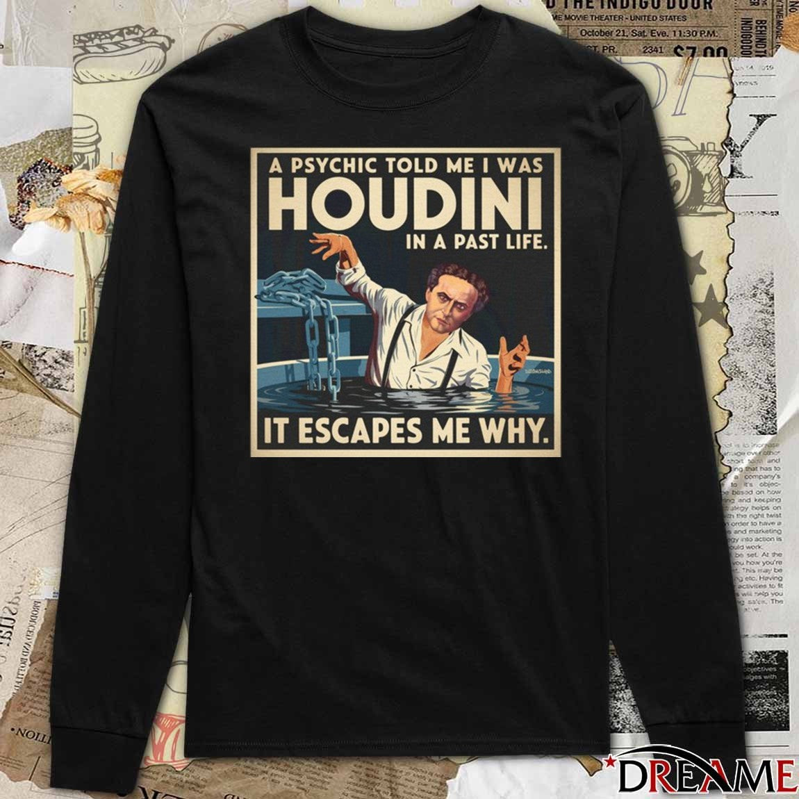 A Psychic Told Me I Was Houdini In A Past Life It Escapes Me Why t-shirt