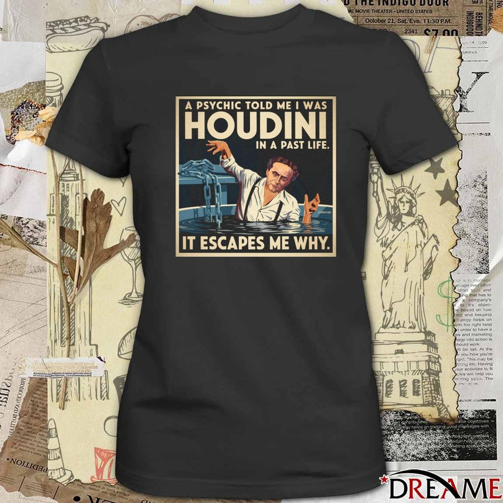 A Psychic Told Me I Was Houdini In A Past Life It Escapes Me Why t-shirt