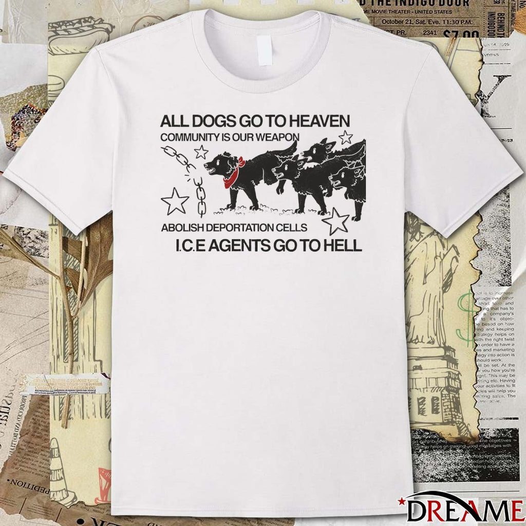 All Dogs Go To Heaven Community Is Our Weapon Abolish Deportation Cells ICE Agents Go To Hell t-shirt