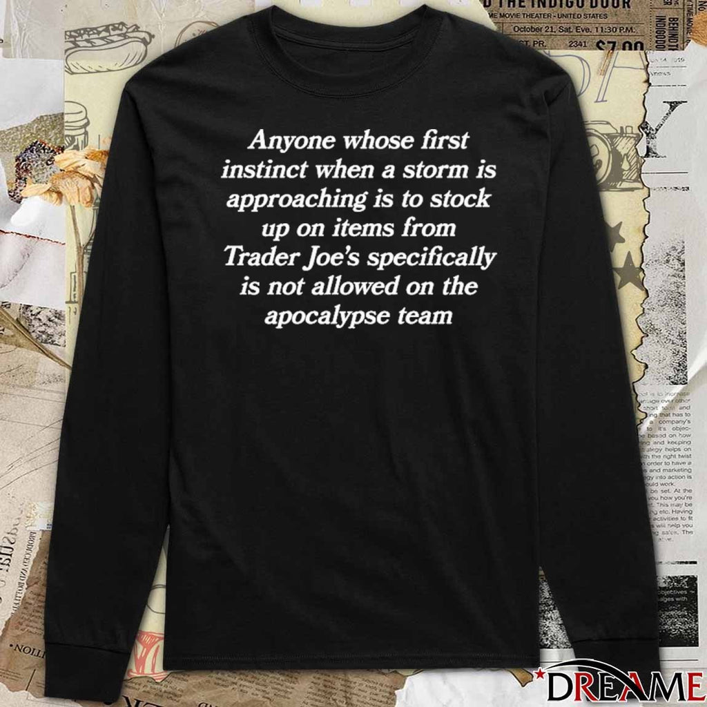 Anyone Whose First Instinct When A Storm Is Approaching Is To Stock Up On Items From Trader Joe’s Specifically Is Not Allowed On The Apocalypse Team t-shirt