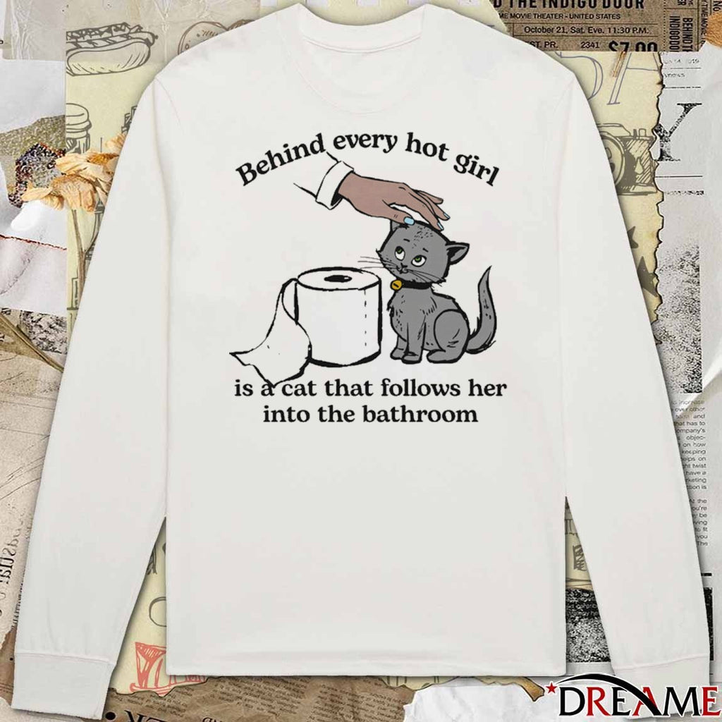 Behind Every Hot Girl Is A Cat That Follows Her Into The Bathroom t-shirt