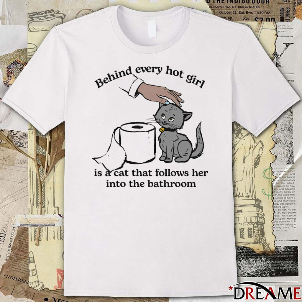 Behind Every Hot Girl Is A Cat That Follows Her Into The Bathroom t-shirt