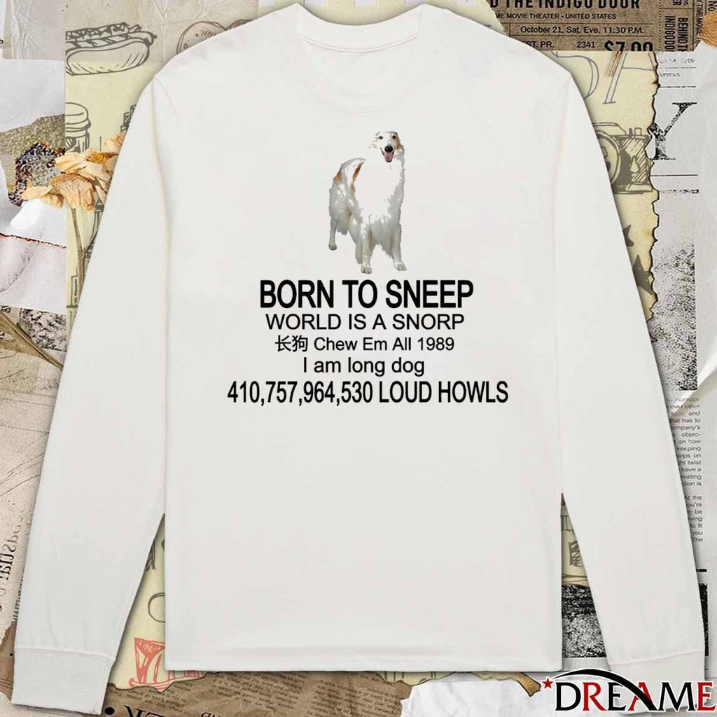 Born To Sneep World Is A Snorp Chew Em All 1989 I Am Long Dog 410,757,964,530 Loud Howls t-shirt