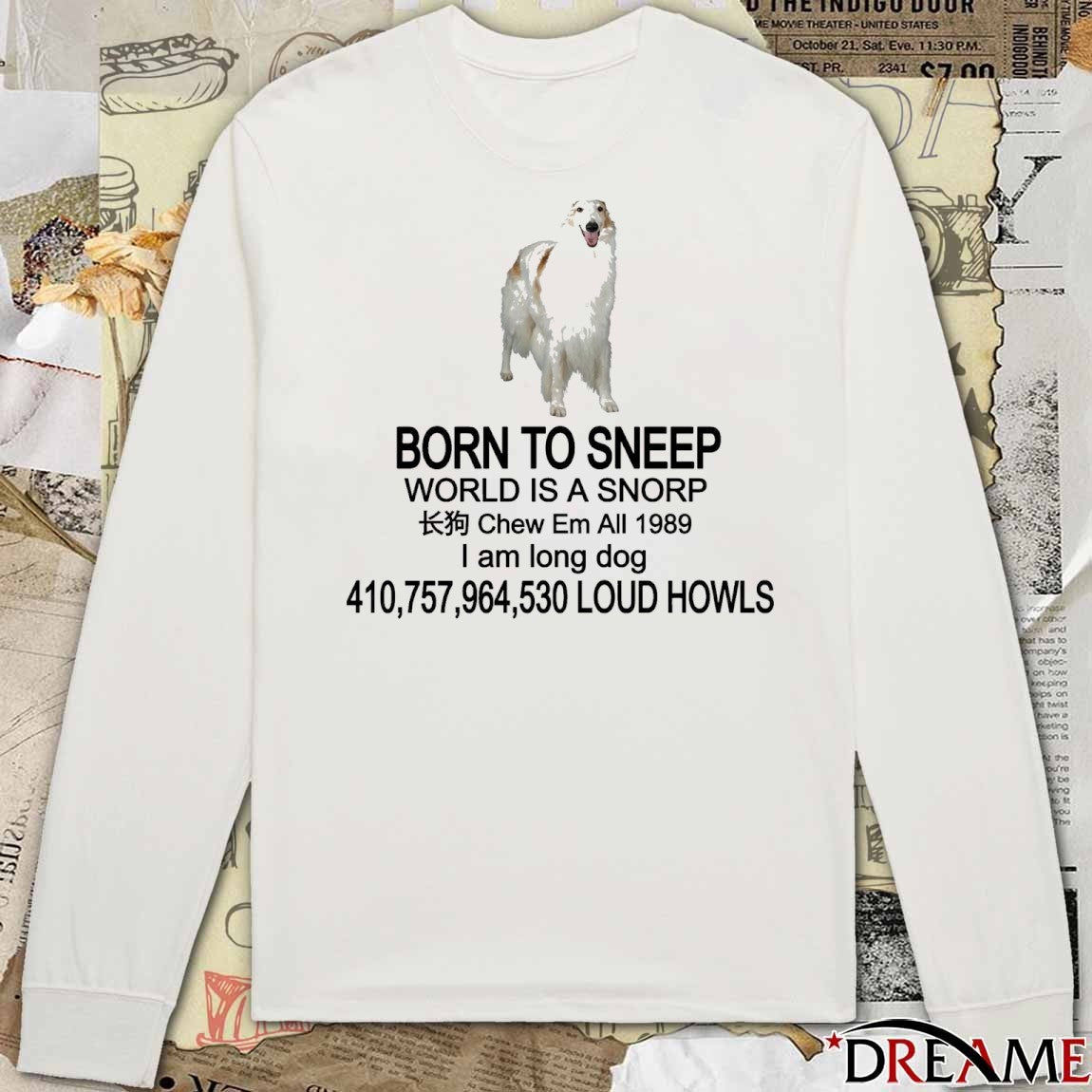 Born To Sneep World Is A Snorp Chew Em All 1989 I Am Long Dog 410,757,964,530 Loud Howls t-shirt