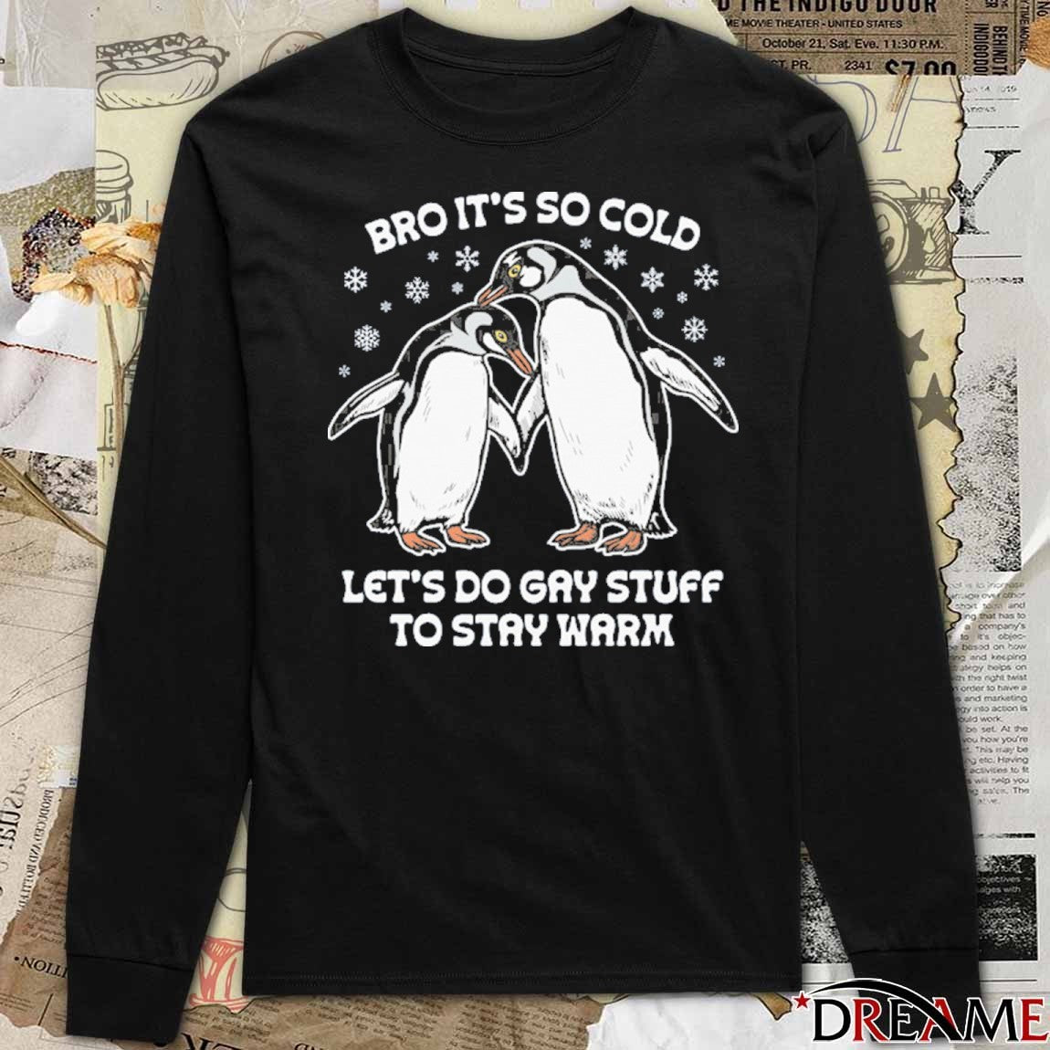 Bro It’s So Cold Let’s Do Gay Stuff To Stay Warm t-shirt