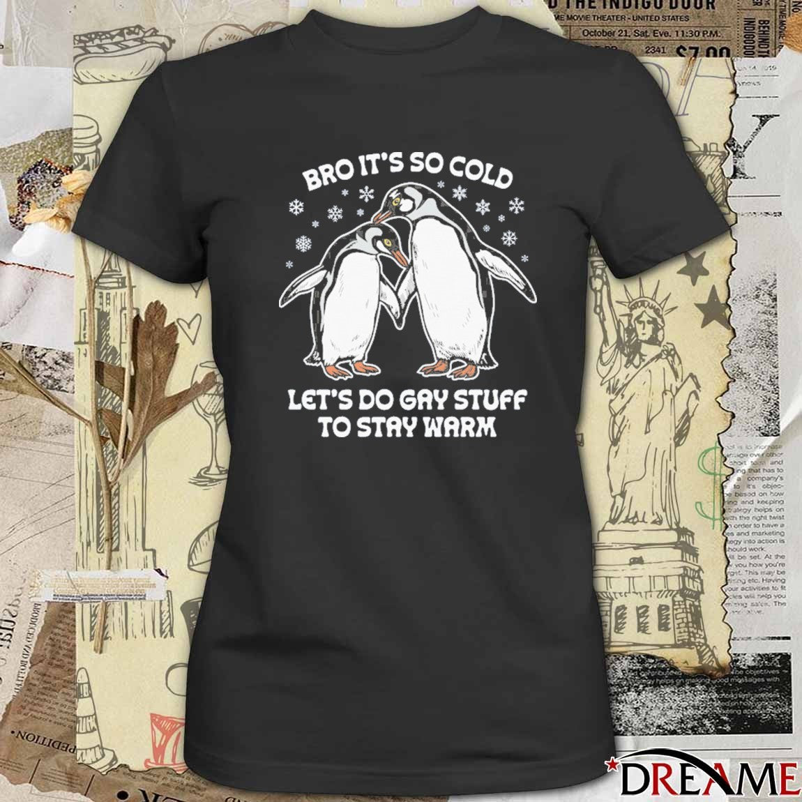 Bro It’s So Cold Let’s Do Gay Stuff To Stay Warm t-shirt