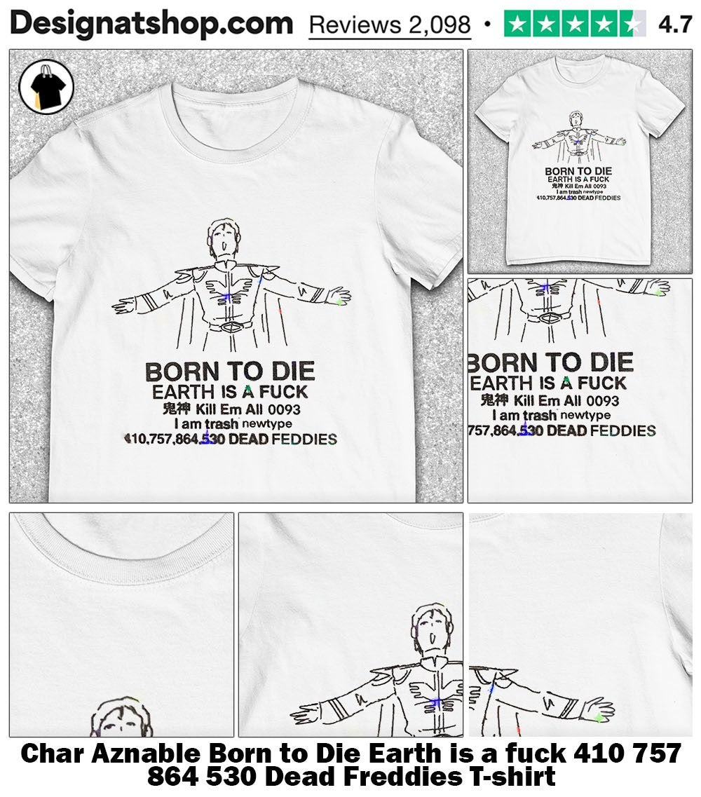 Char Aznable Born to Die Earth is a fuck 410 757 864 530 Dead Freddies shirt