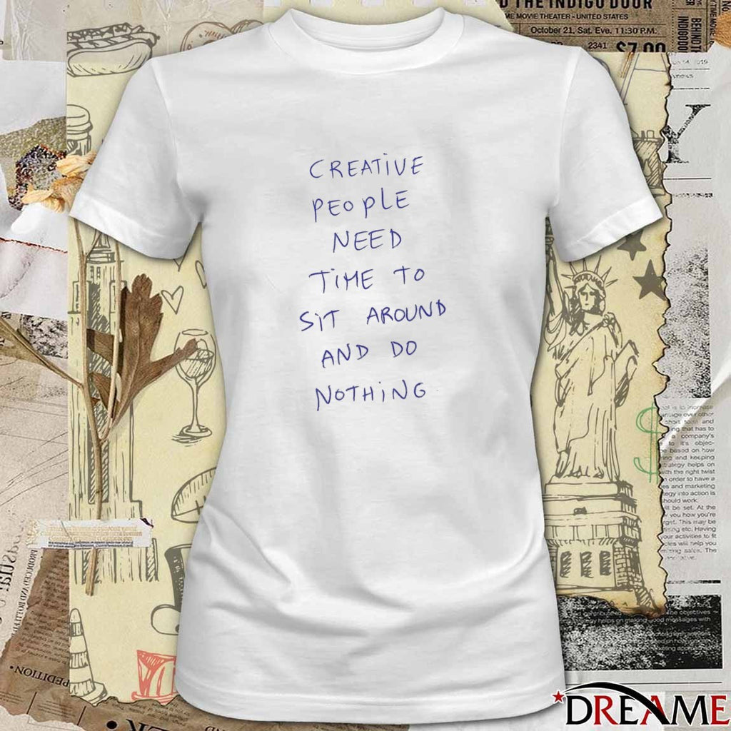 Creative People Need Time To Sit Around And Do Nothing t-shirt
